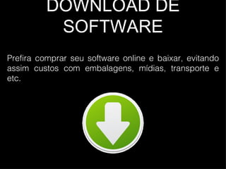 DOWNLOAD DE SOFTWARE Prefira comprar seu software online e baixar, evitando assim custos com embalagens, mídias, transporte e etc. 