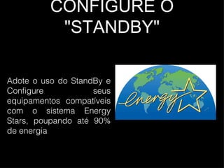 CONFIGURE O "STANDBY" Adote o uso do StandBy e Configure seus equipamentos compatíveis com o sistema Energy Stars, poupando até 90% de energia 