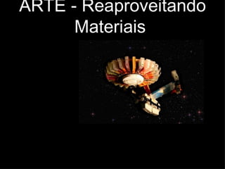 ARTE - Reaproveitando Materiais  