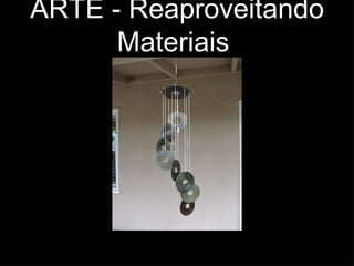 ARTE - Reaproveitando Materiais  