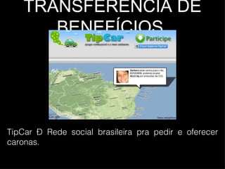TRANSFERÊNCIA DE BENEFÍCIOS  TipCar – Rede social brasileira pra pedir e oferecer caronas. 