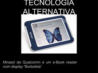 TECNOLOGIA ALTERNATIVA Mirasol da Qualcomm é um e-Book reader com display "Borboleta" 