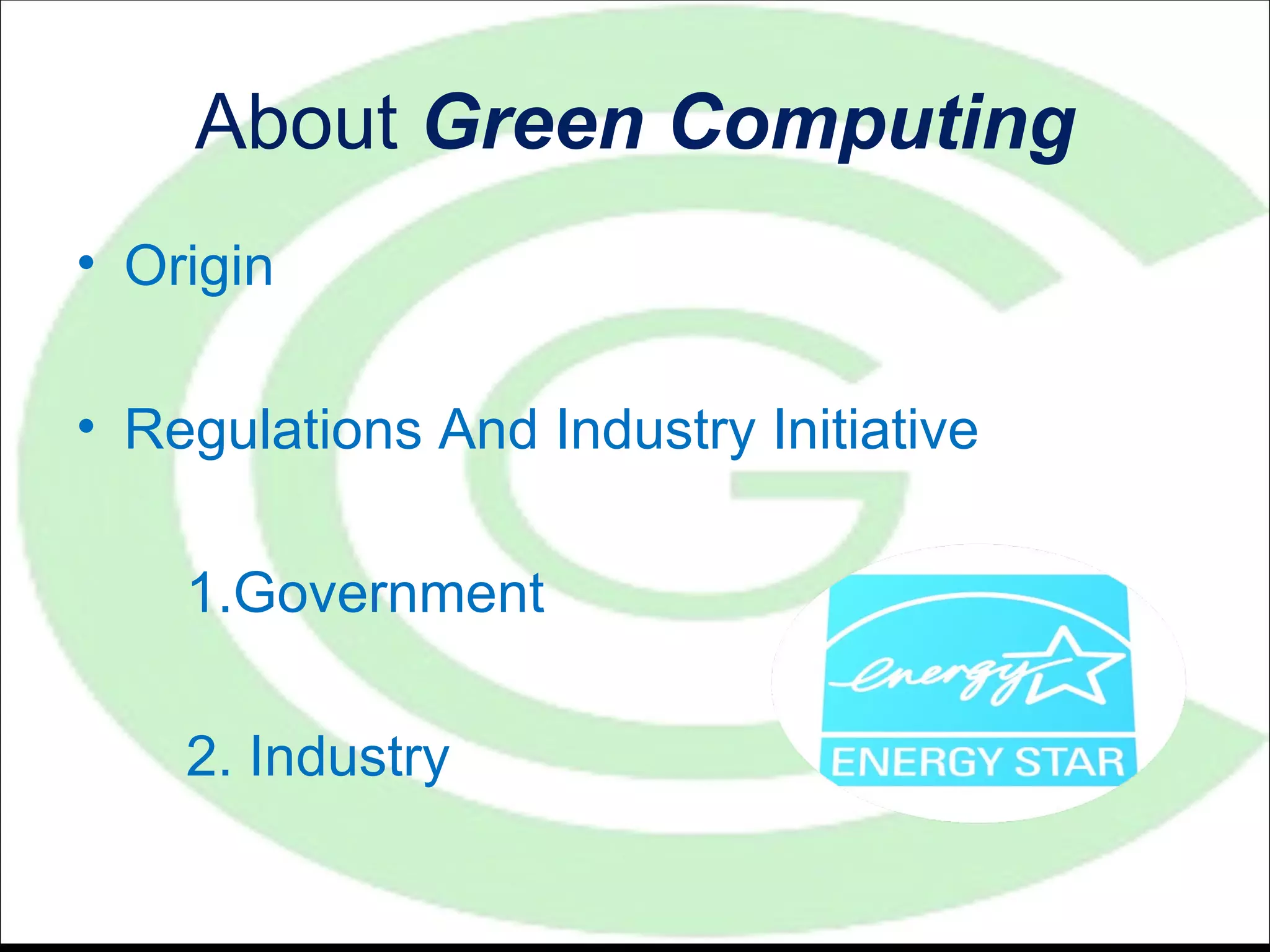 About Green Computing
• Origin

• Regulations And Industry Initiative

    1.Government

    2. Industry
 