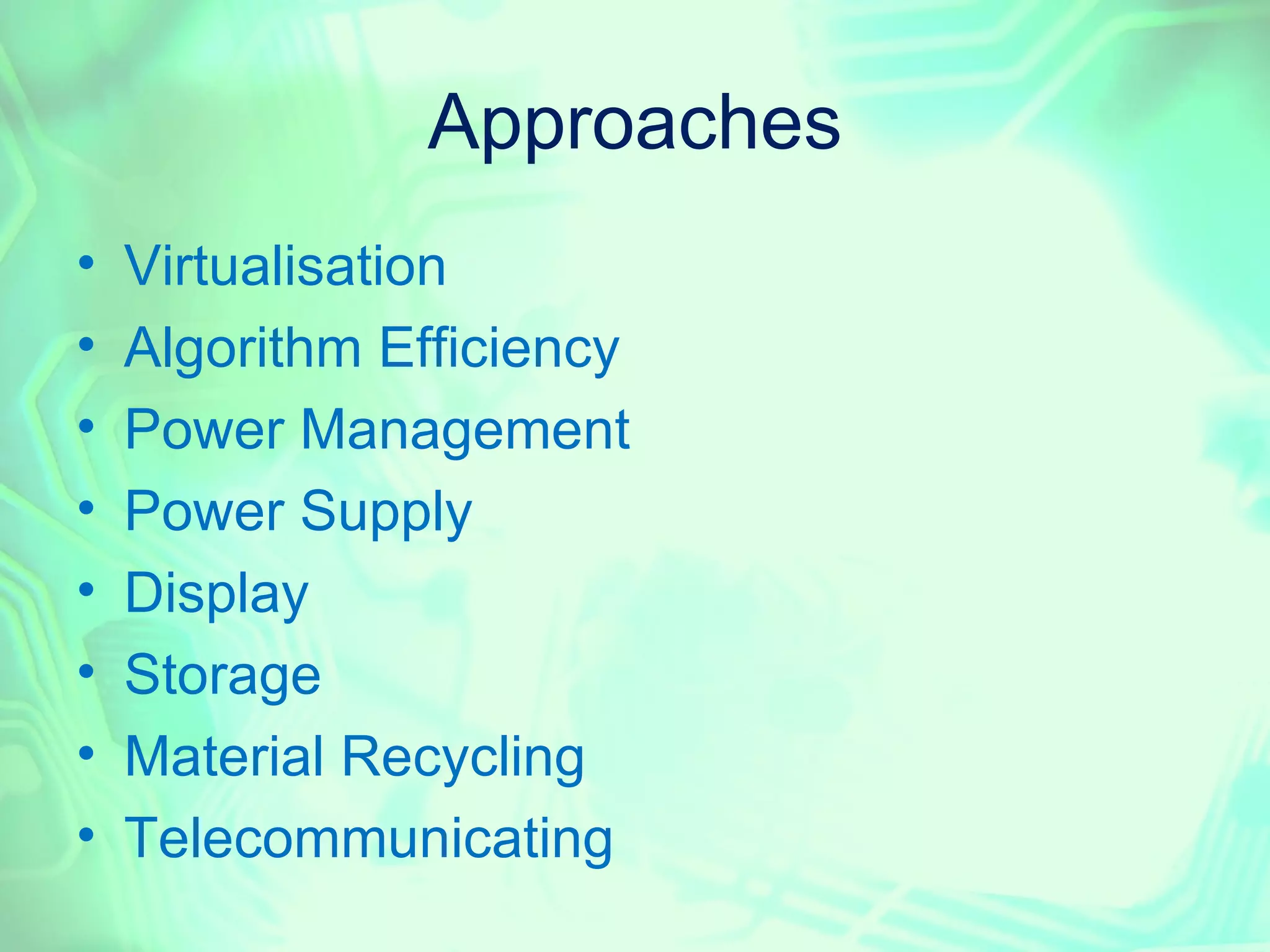 Approaches
•   Virtualisation
•   Algorithm Efficiency
•   Power Management
•   Power Supply
•   Display
•   Storage
•   Material Recycling
•   Telecommunicating
 