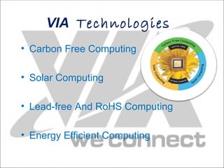 VIA Technologies
• Carbon Free Computing

• Solar Computing

• Lead-free And RoHS Computing

• Energy Efficient Computing
 