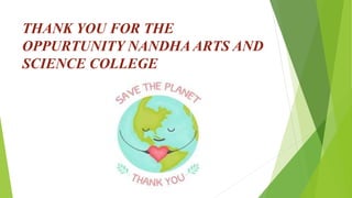 THANK YOU FOR THE
OPPURTUNITY NANDHA ARTS AND
SCIENCE COLLEGE
 