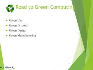 Road to Green Computing
 Green Use
 Green Disposal
 Green Design
 Green Manufacturing
9
 