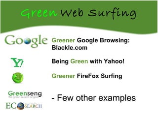 Green   Web Surfing Greener   Google Browsing:  Blackle.com Being  Green   with Yahoo! Greener  FireFox Surfing - Few other examples 