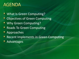 What Is Green Computing?
Objectives of Green Computing
Why Green Computing?
Roads To Green Computing
Approaches
Recent Implements in Green Computing
Advantages
 