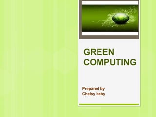 GREEN
COMPUTING
Prepared by
Chelsy baby
 