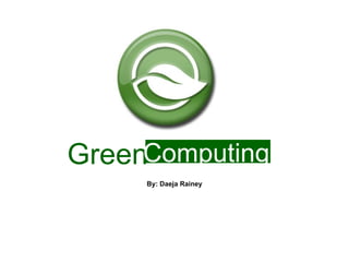 Green By: Daeja Rainey Computing 