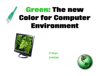 Green: The new
Color for Computer
   Environment


       IT-Dept,
       SVPISTM
 