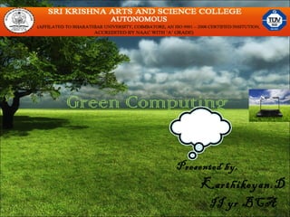 Green Computing
Presented by,

Karthikeyan.D
II yr BCA

 
