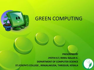GREEN COMPUTING
PRESENTED BY
JYOTHI K.T, RINKU BALAN K.
DEPARTMENT OF COMPUTER SCIENCE
ST.JOSEPH’S COLLEGE , IRINJALAKUDA, THRISSUR, KERALA
 