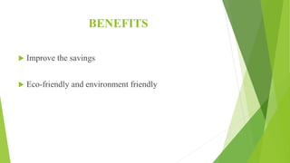 BENEFITS
 Improve the savings
 Eco-friendly and environment friendly
 