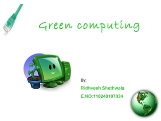 Green computing
By:
Ridhvesh Shethwala
E.NO:110240107034
 