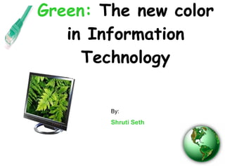 Green:  The new color in Information Technology By: Shruti Seth 