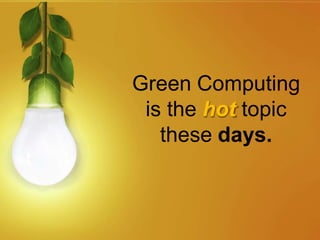 Green Computing
is the hot topic
these days.