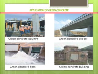 APPLICATIONOF GREENCONCRETE
Green concrete columns Green concrete bridge
Green concrete dam Green concrete building
 