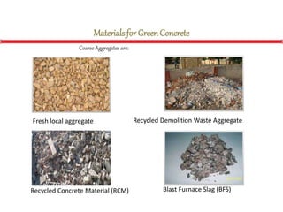 Materials for GreenConcrete
Coarse Aggregates are:
Fresh local aggregate Recycled Demolition Waste Aggregate
Recycled Concrete Material (RCM) Blast Furnace Slag (BFS)
 