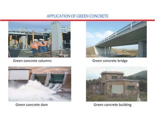 APPLICATIONOF GREENCONCRETE
Green concrete columns Green concrete bridge
Green concrete dam Green concrete building
 