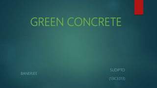 GREEN CONCRETE
SUDIPTO
BANERJEE
(13ICE013)
 