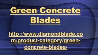 Green Concrete
Blades
http://www.diamondblade.co
m/product-category/green-
concrete-blades/
 