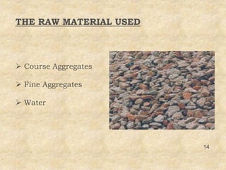 THE RAW MATERIAL USED
 Course Aggregates
 Fine Aggregates
 Water
14
 