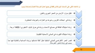 12
‫تقليل‬‫موارد‬‫االرض‬‫من‬‫الحجر‬‫الجيري‬‫والطين‬.
‫زيادة‬‫في‬‫انبعاثات‬‫الكربون‬‫وغيرها‬‫من‬‫الغازات‬‫والجزيئات‬‫المتطايرة‬.
‫زيادة‬‫استهالك‬‫الطاقة‬‫في‬‫مصانع‬‫االسمنت‬‫وزيادة‬‫في‬‫حرق‬‫الوقود‬‫االحفوري‬/1400‫درجة‬.
‫زيادة‬‫استهالك‬‫الكهرباء‬‫في‬‫المباني‬‫االسمنتية‬‫التقليدية‬.
‫قصر‬‫العمر‬‫االفتراضي‬‫للمباني‬‫السكنية‬ً‫ا‬‫ا‬‫نظر‬‫لقلة‬‫تماسكها‬‫وزيادة‬‫المسامية‬‫والنف‬‫اذية‬‫فيها‬‫مما‬
‫يسبب‬‫في‬‫زيادة‬‫تدهور‬‫الخرسانة‬.
‫االعتماد‬ ‫إن‬‫على‬ ‫الكلي‬‫االسمنت‬‫والمسلحة‬ ‫العادية‬ ‫الخرسانة‬ ‫أعمال‬ ‫جميع‬ ‫في‬ ‫فقط‬ ‫البورتالندي‬‫يسبب‬:
 