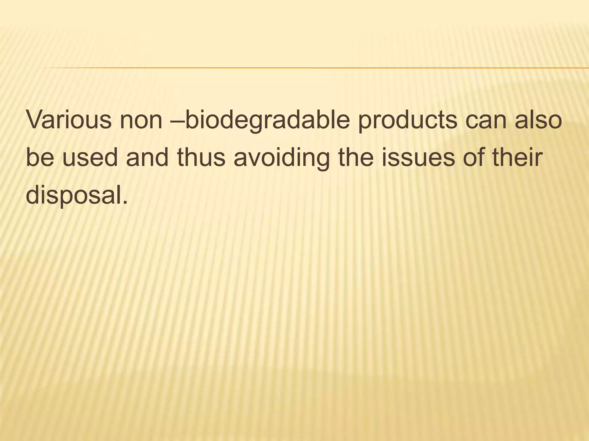Various non –biodegradable products can also
be used and thus avoiding the issues of their
disposal.
 