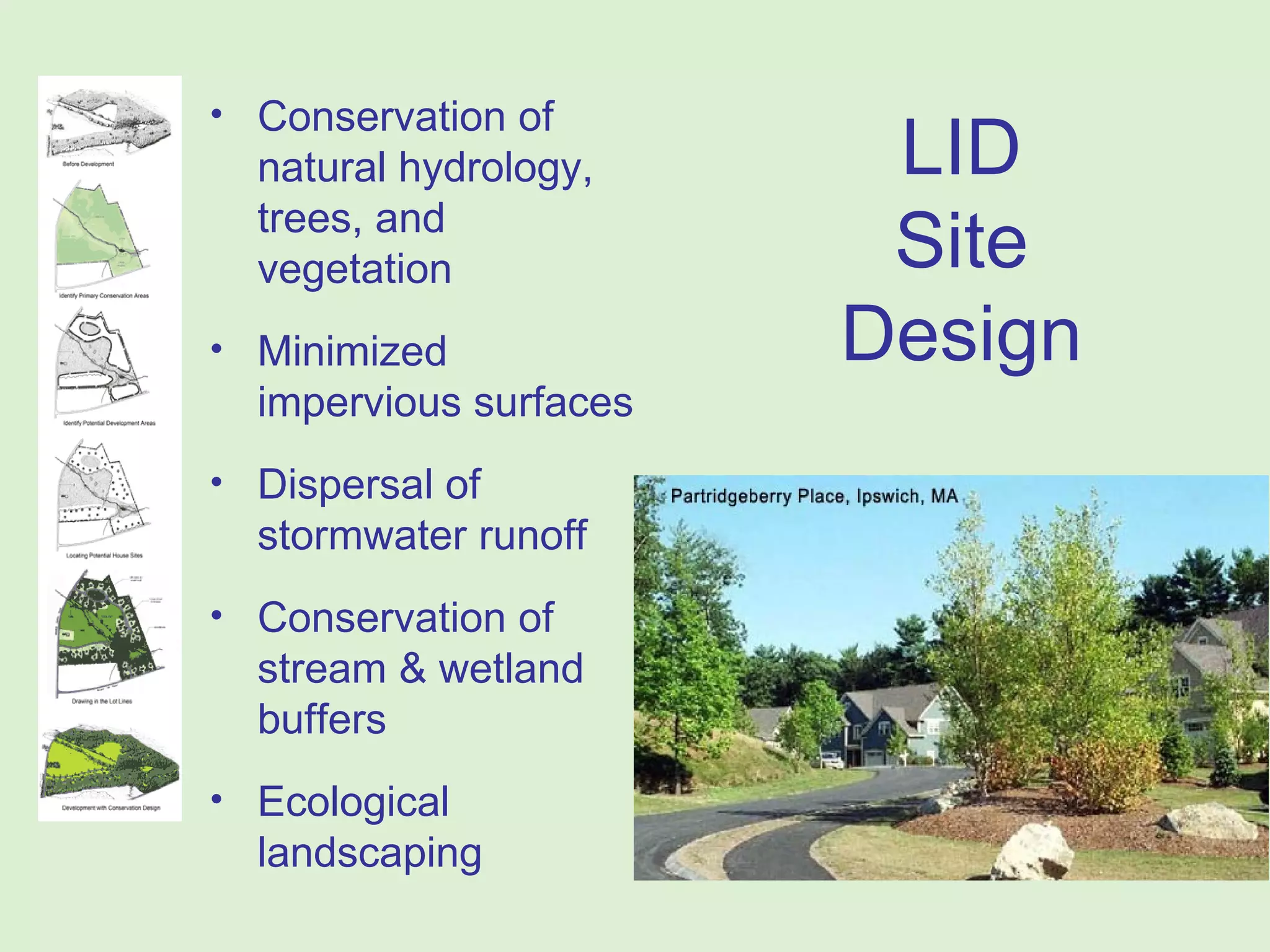LID  Site  Design Conservation of natural hydrology, trees, and vegetation Minimized impervious surfaces Dispersal of stormwater runoff Conservation of stream & wetland buffers Ecological landscaping 