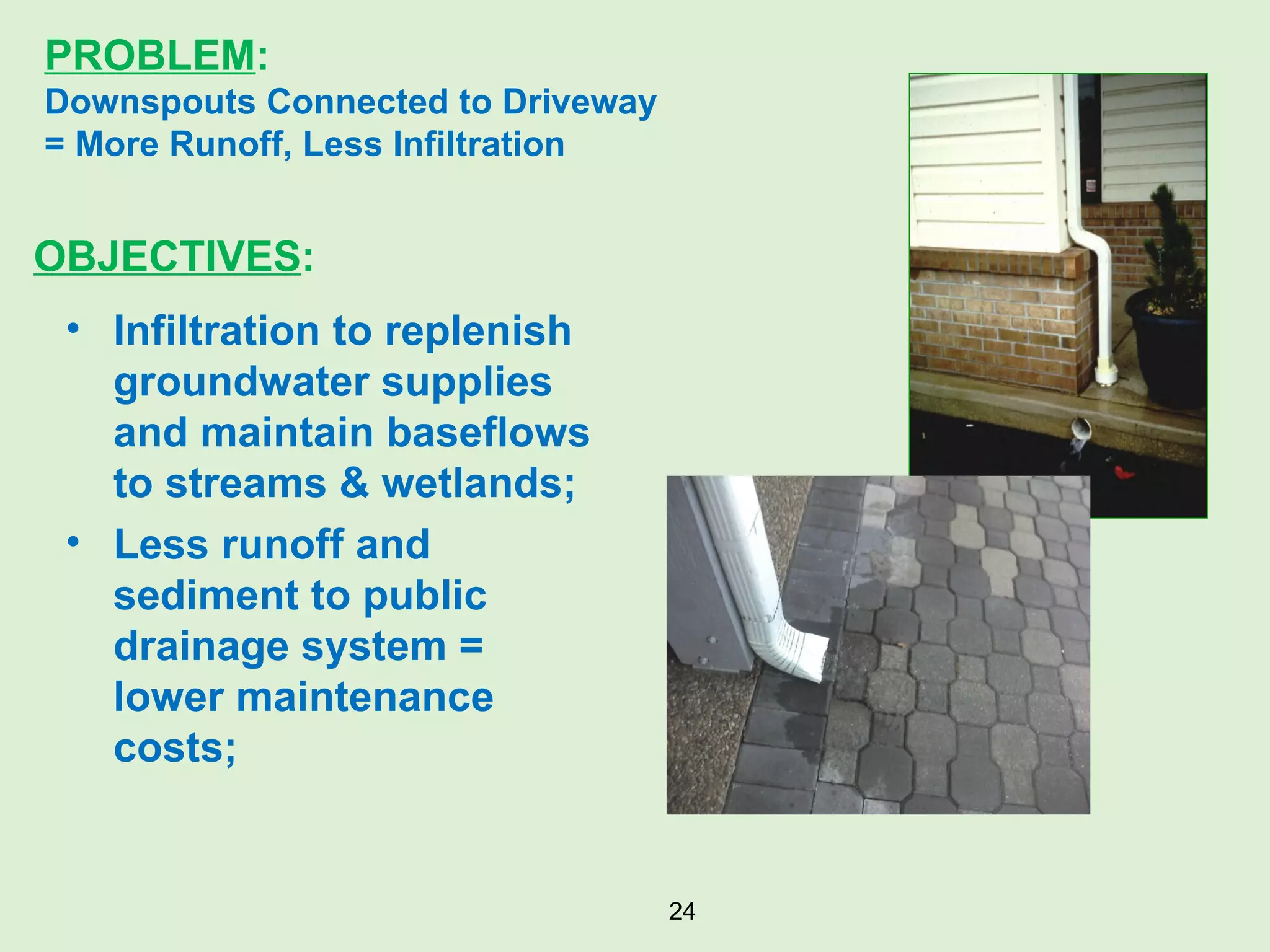 Infiltration to replenish groundwater supplies and maintain baseflows to streams & wetlands; Less runoff and sediment to public drainage system = lower maintenance costs; PROBLEM :   Downspouts Connected to Driveway = More Runoff, Less Infiltration OBJECTIVES : 
