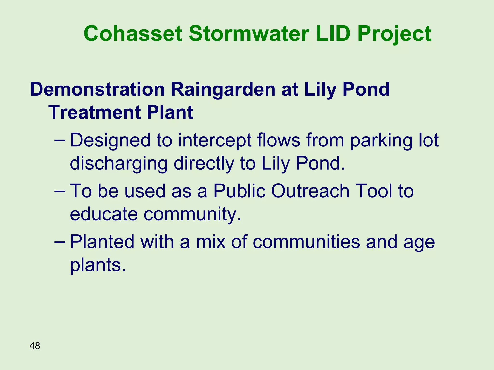 Demonstration Raingarden at Lily Pond Treatment Plant Designed to intercept flows from parking lot discharging directly to Lily Pond. To be used as a Public Outreach Tool to educate community. Planted with a mix of communities and age plants. Cohasset Stormwater LID Project 