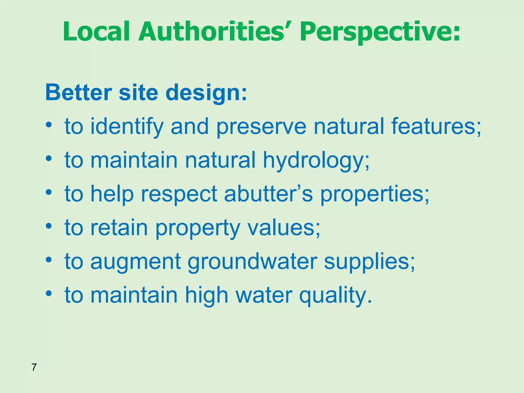 Better site design: to identify and preserve natural features; to maintain natural hydrology; to help respect abutter’s properties; to retain property values; to augment groundwater supplies; to maintain high water quality. Local Authorities’ Perspective: 