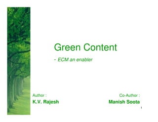 Green Content
           - ECM an enabler




Author :                          Co-Author :
K.V. Rajesh                   Manish Soota
                                                1
 