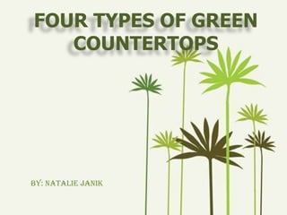 FOUR TYPES OF GREEN COUNTERTOPS By: Natalie janik 