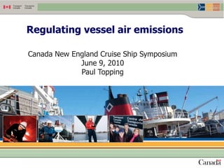 Regulating vessel air emissions

Canada New England Cruise Ship Symposium
             June 9, 2010
             Paul Topping




                     13
 