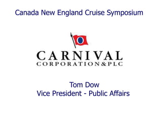 Canada New England Cruise Symposium




                Tom Dow
     Vice President - Public Affairs
 