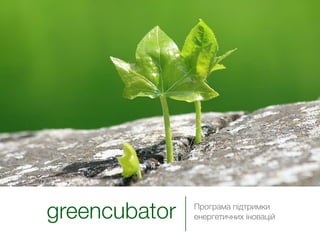 greencubator   Програма підтримки
               енергетичних іновацій
 