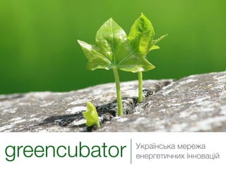 greencubator   Українська мережа
               енергетичних інновацій
 