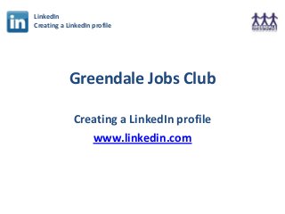 Greendale Jobs Club
Creating a LinkedIn profile
www.linkedin.com
LinkedIn
Creating a LinkedIn profile
 