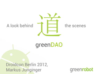 A look behind              the scenes



                greenDAO


Droidcon Berlin 2012,
Markus Junginger
 