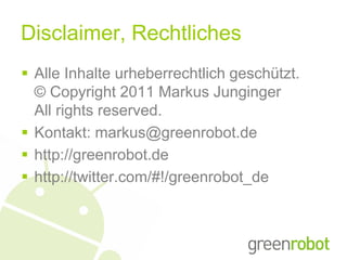 Disclaimer, Rechtliches
 Alle Inhalte urheberrechtlich geschützt.
  © Copyright 2011 Markus Junginger
  All rights reserved.
 Kontakt: markus@greenrobot.de
 http://greenrobot.de
 http://twitter.com/#!/greenrobot_de
 