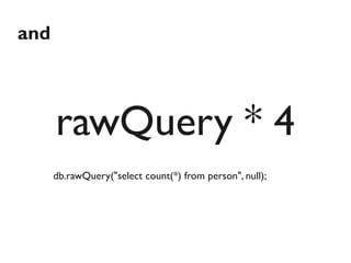 and



      rawQuery * 4
      db.rawQuery("select count(*) from person", null);
 