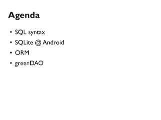 Agenda
●   SQL syntax
●   SQLite @ Android
●   ORM
●   greenDAO
 
