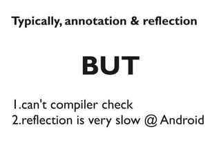 Typically, annotation & reflection



            BUT
1.can't compiler check
2.reflection is very slow @ Android
 