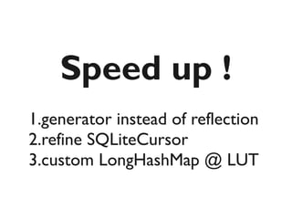 Speed up !
1.generator instead of reflection
2.refine SQLiteCursor
3.custom LongHashMap @ LUT
 