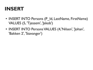 INSERT
●   INSERT INTO Persons (P_Id, LastName, FirstName)
    VALUES (5, 'Tjessem', 'Jakob')
●   INSERT INTO Persons VALUES (4,'Nilsen', 'Johan',
    'Bakken 2', 'Stavanger')
 
