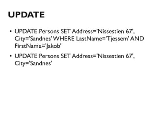 UPDATE
●   UPDATE Persons SET Address='Nissestien 67',
    City='Sandnes' WHERE LastName='Tjessem' AND
    FirstName='Jakob'
●   UPDATE Persons SET Address='Nissestien 67',
    City='Sandnes'
 