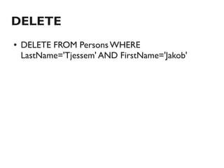 DELETE
●   DELETE FROM Persons WHERE
    LastName='Tjessem' AND FirstName='Jakob'
 